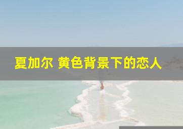 夏加尔 黄色背景下的恋人